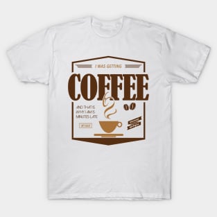 Sorry I'm Late I Was Getting Coffee T-Shirt